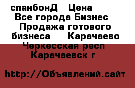 спанбонД › Цена ­ 100 - Все города Бизнес » Продажа готового бизнеса   . Карачаево-Черкесская респ.,Карачаевск г.